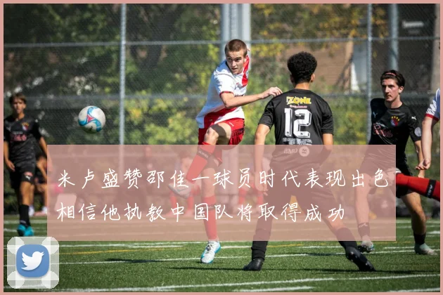 米卢盛赞邵佳一球员时代表现出色相信他执教中国队将取得成功
