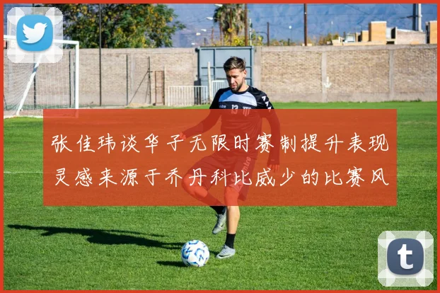 张佳玮谈华子无限时赛制提升表现灵感来源于乔丹科比威少的比赛风格