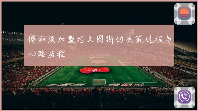 博加谈加盟尤文图斯的决策过程与心路历程