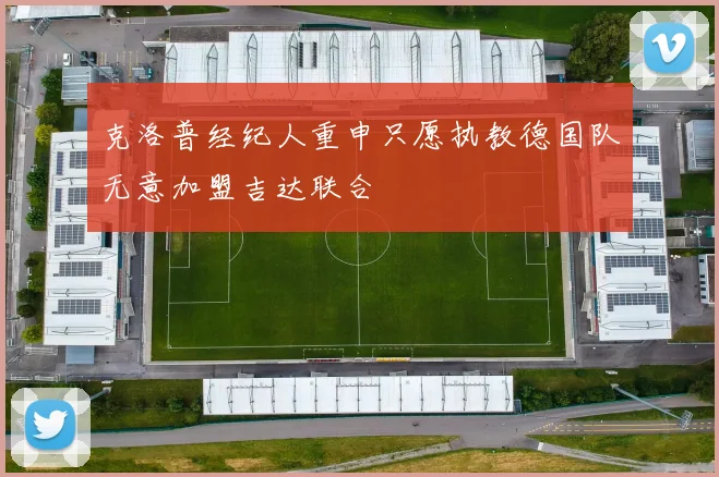 克洛普经纪人重申只愿执教德国队无意加盟吉达联合